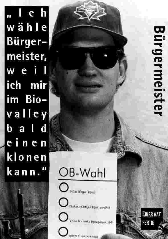 Ich w�hle B�rgermeister ... weil ich mir im Biovalley bald einen klonen kann.